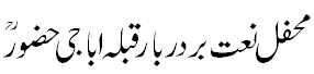 محفل نعت بر دربار قبلہ اباجی حضور رح - Mehfil Naat at shrine of Qibla Abbaji Huzoor R.A.